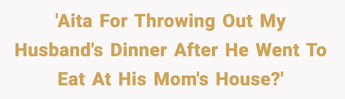 'AITA for throwing out my husband's dinner after he went to eat at his mom's house?'