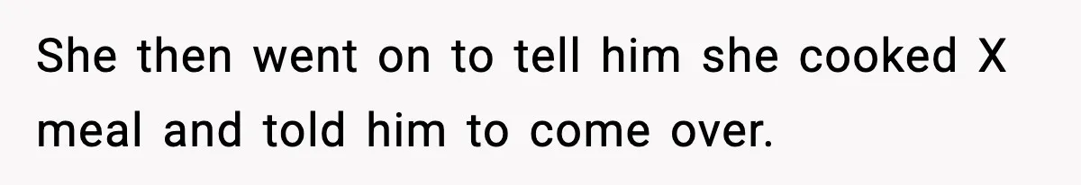 She then went on to tell him she cooked X meal and told him to come over.