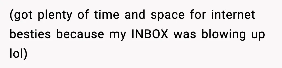 (got plenty of time and space for internet besties because my INBOX was blowing up lol)