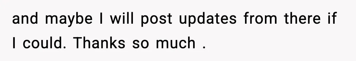 and maybe I will post updates from there if I could. Thanks so much .