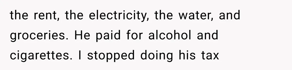 the rent, the electricity, the water, and groceries. He paid for alcohol and cigarettes. I stopped doing his tax