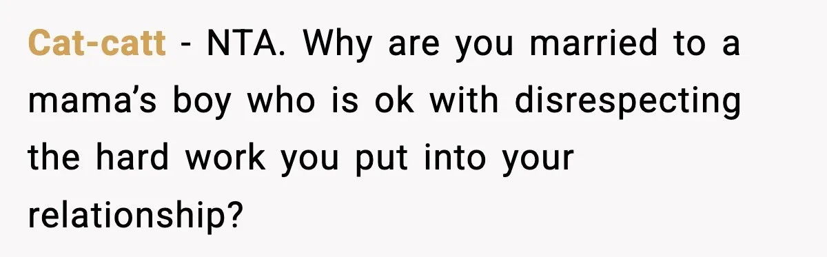 Cat-catt − NTA. Why are you married to a mama’s boy who is ok with disrespecting the hard work you put into your relationship?