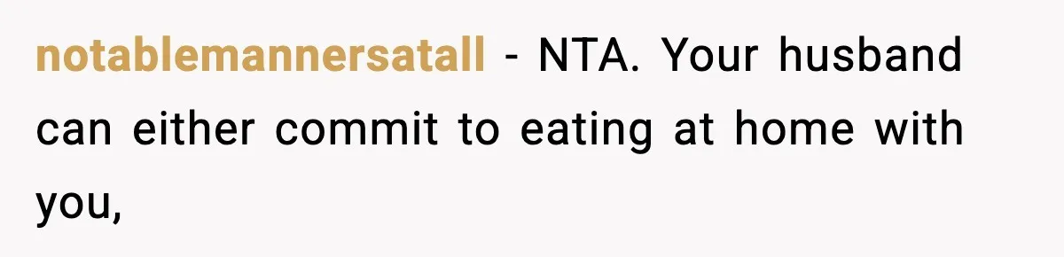 notablemannersatall − NTA. Your husband can either commit to eating at home with you,
