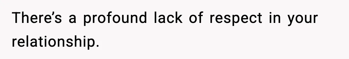 There’s a profound lack of respect in your relationship.