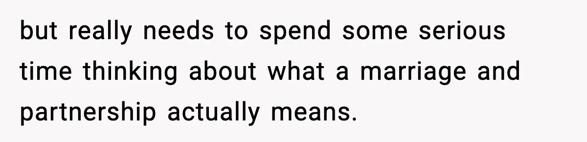 but really needs to spend some serious time thinking about what a marriage and partnership actually means.