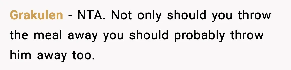 Grakulen − NTA. Not only should you throw the meal away you should probably throw him away too.
