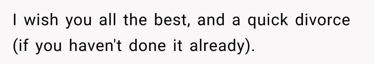 I wish you all the best, and a quick divorce (if you haven't done it already).