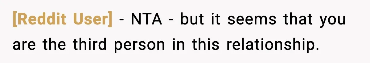 [Reddit User] − NTA - but it seems that you are the third person in this relationship.