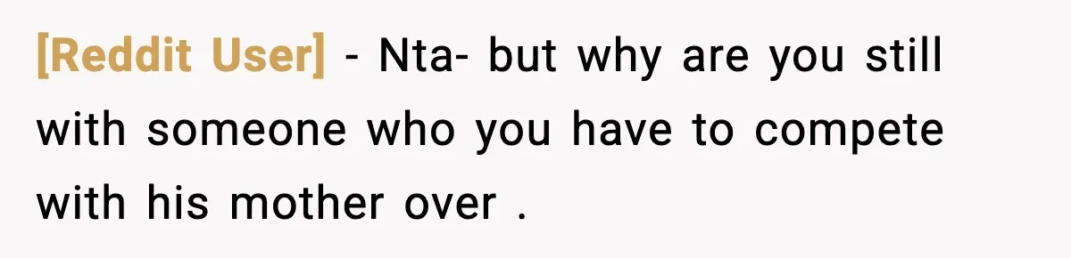 [Reddit User] − Nta- but why are you still with someone who you have to compete with his mother over .