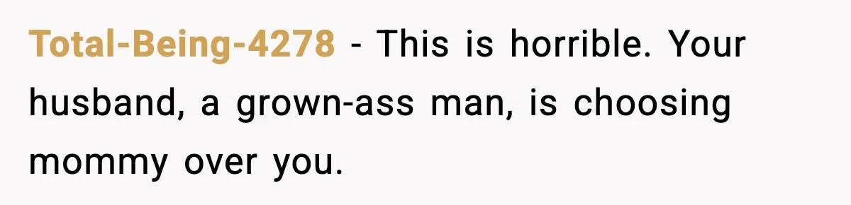 Total-Being-4278 − This is horrible. Your husband, a grown-ass man, is choosing mommy over you.