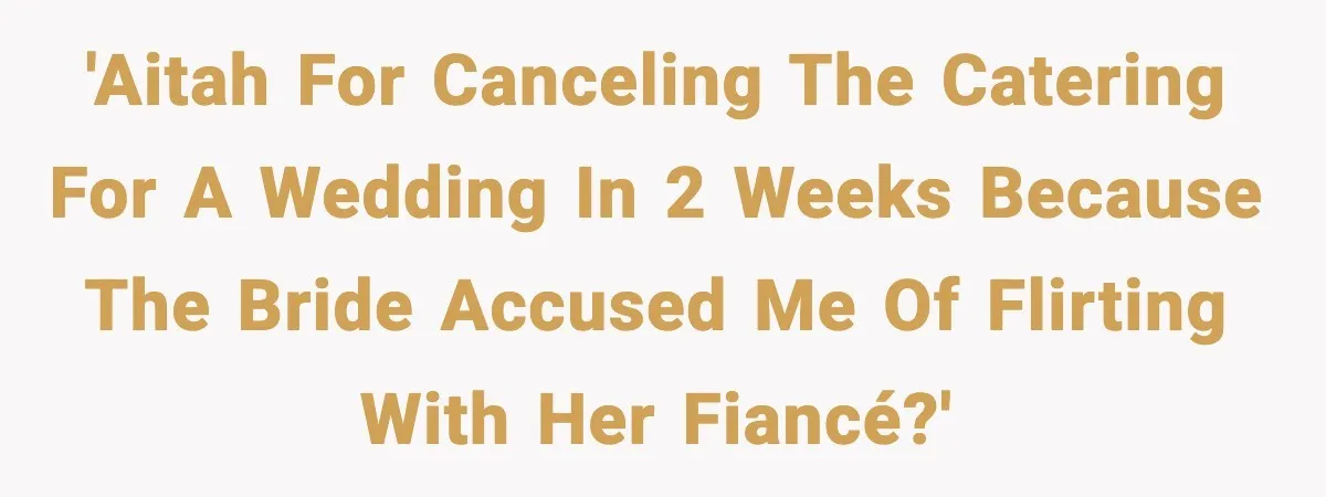 'Aitah for canceling the catering for a wedding in 2 weeks because the bride accused me of flirting with her fiancé?'
