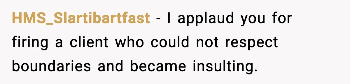 HMS_Slartibartfast − I applaud you for firing a client who could not respect boundaries and became insulting.