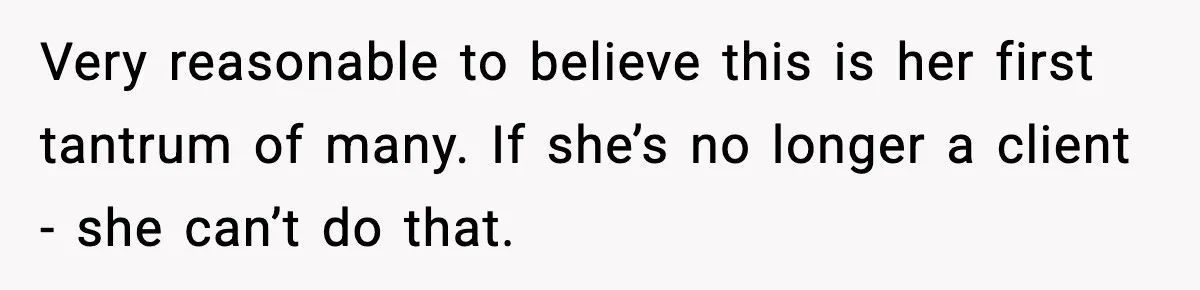 Very reasonable to believe this is her first tantrum of many. If she’s no longer a client - she can’t do that.