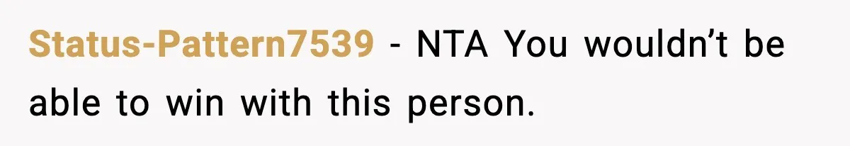 Status-Pattern7539 − NTA You wouldn’t be able to win with this person.