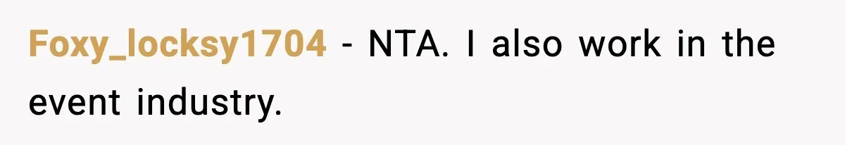 Foxy_locksy1704 − NTA. I also work in the event industry.