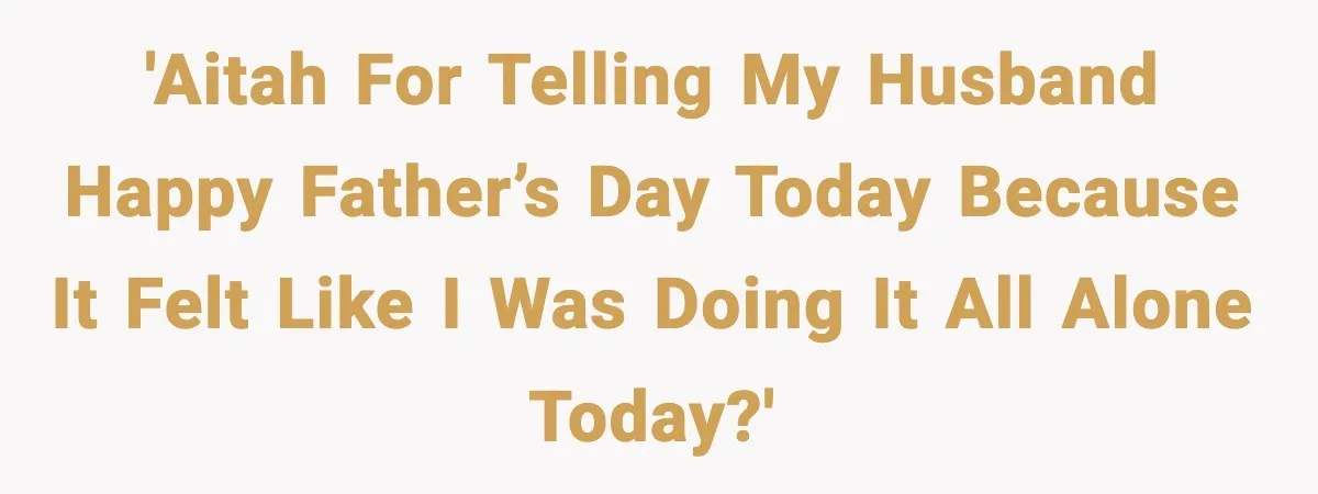 'AITAH for telling my husband Happy Father’s Day today because it felt like I was doing it all alone today?'