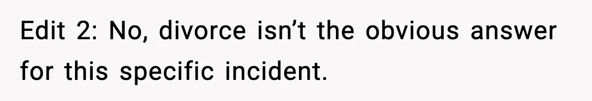 Edit 2: No, divorce isn’t the obvious answer for this specific incident.