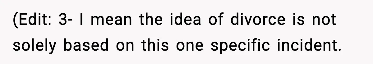 (Edit: 3- I mean the idea of divorce is not solely based on this one specific incident.