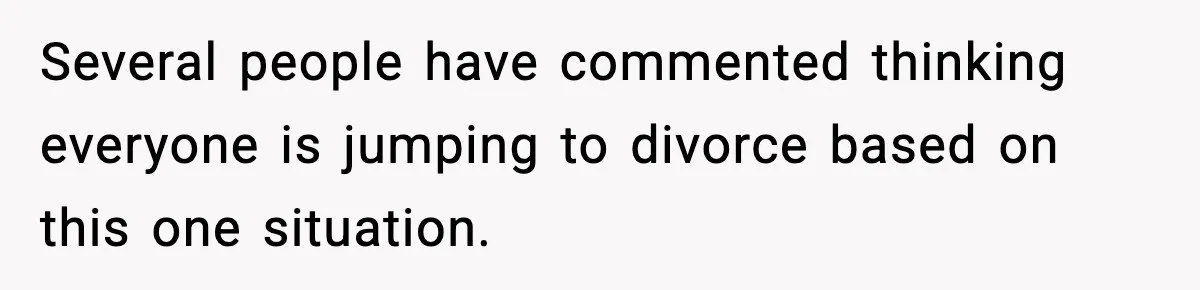 Several people have commented thinking everyone is jumping to divorce based on this one situation.