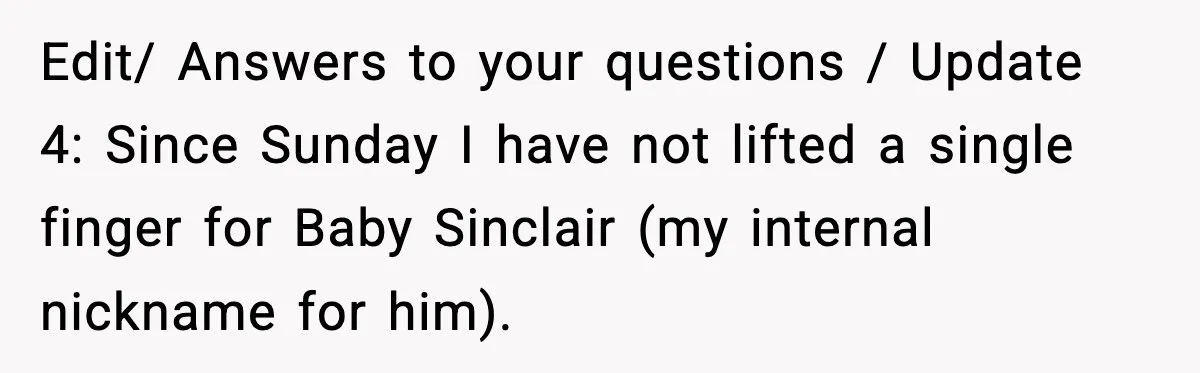 Edit/ Answers to your questions / Update 4: Since Sunday I have not lifted a single finger for Baby Sinclair (my internal nickname for him).