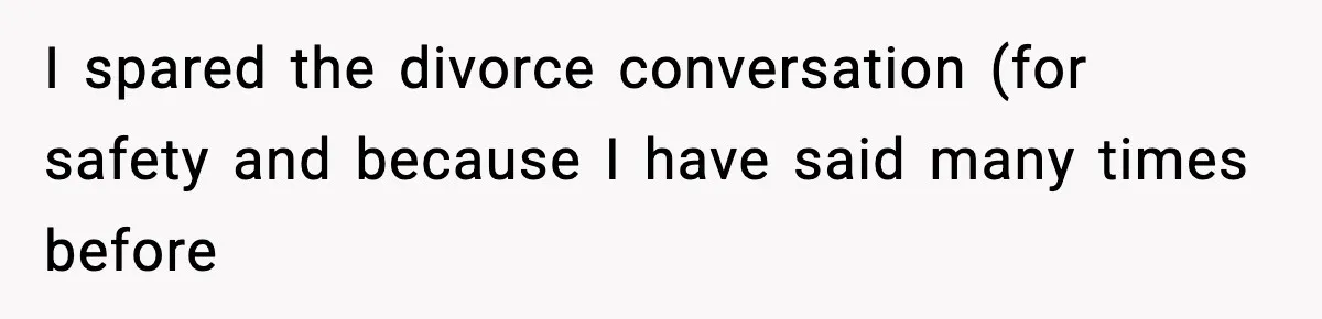 I spared the divorce conversation (for safety and because I have said many times before