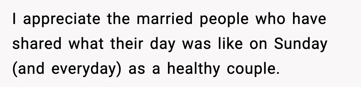 I appreciate the married people who have shared what their day was like on Sunday (and everyday) as a healthy couple.