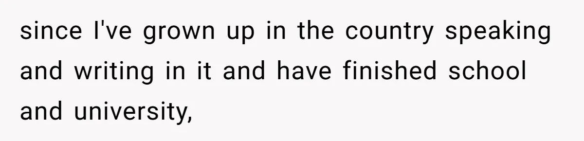 Woman Rejected Over Native Language, Then Outs The Interviewer Who Faked Fluency since I've grown up in the country speaking and writing in it and have finished school and university,