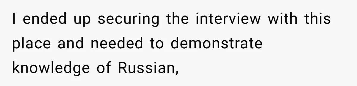 Woman Rejected Over Native Language, Then Outs The Interviewer Who Faked Fluency I ended up securing the interview with this place and needed to demonstrate knowledge of Russian,