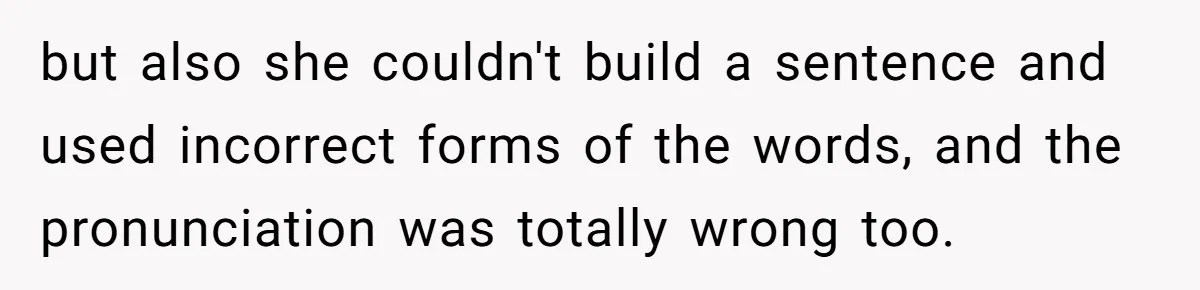 Woman Rejected Over Native Language, Then Outs The Interviewer Who Faked Fluency but also she couldn't build a sentence and used incorrect forms of the words, and the pronunciation was totally wrong too.