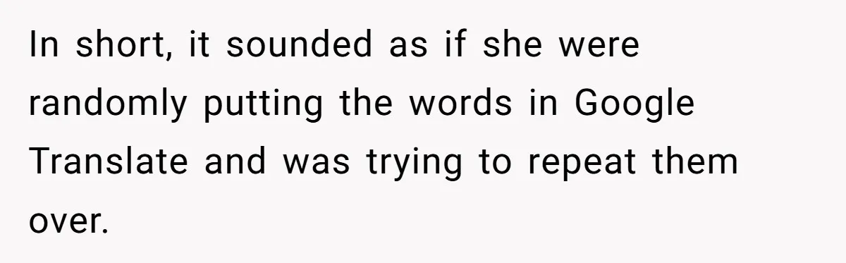 Woman Rejected Over Native Language, Then Outs The Interviewer Who Faked Fluency In short, it sounded as if she were randomly putting the words in Google Translate and was trying to repeat them over.