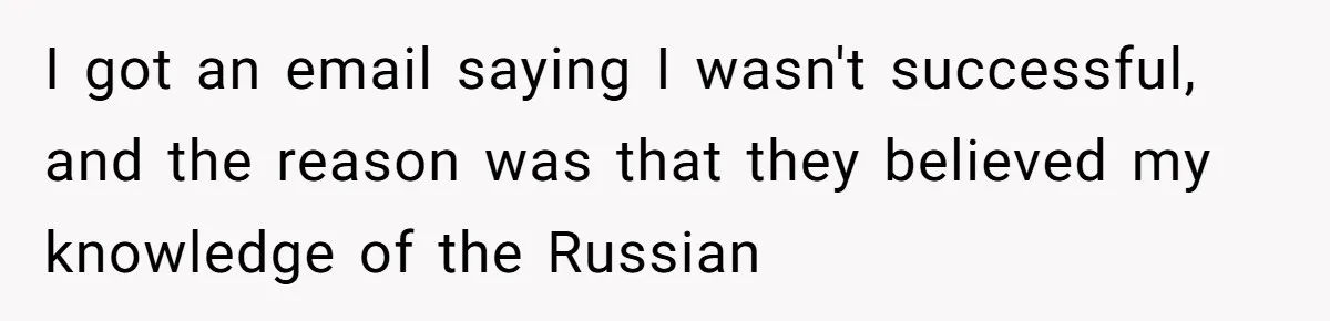 Woman Rejected Over Native Language, Then Outs The Interviewer Who Faked Fluency I got an email saying I wasn't successful, and the reason was that they believed my knowledge of the Russian