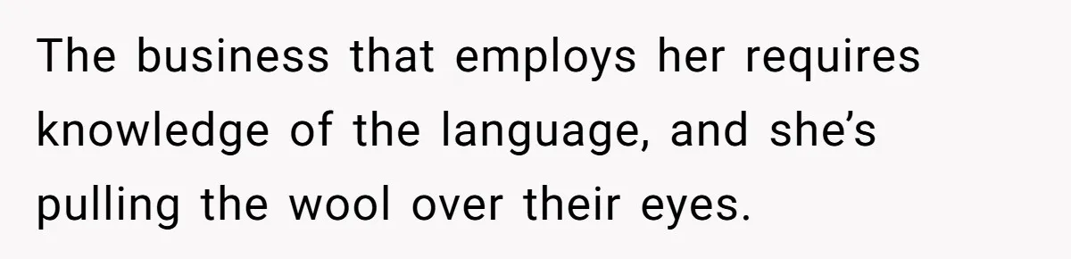 Woman Rejected Over Native Language, Then Outs The Interviewer Who Faked Fluency The business that employs her requires knowledge of the language, and she’s pulling the wool over their eyes.