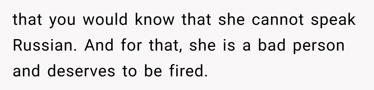 Woman Rejected Over Native Language, Then Outs The Interviewer Who Faked Fluency that you would know that she cannot speak Russian. And for that, she is a bad person and deserves to be fired.