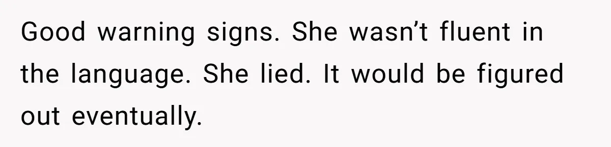 Woman Rejected Over Native Language, Then Outs The Interviewer Who Faked Fluency Good warning signs. She wasn’t fluent in the language. She lied. It would be figured out eventually.