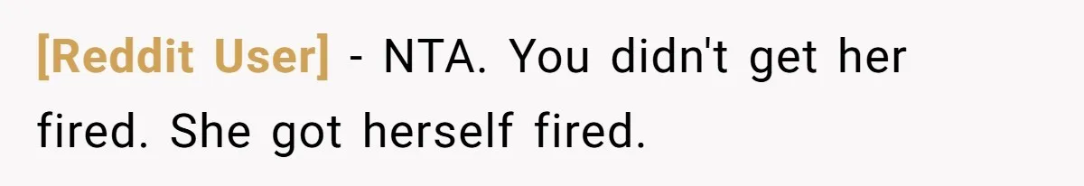 [Reddit User] − NTA. You didn't get her fired. She got herself fired.