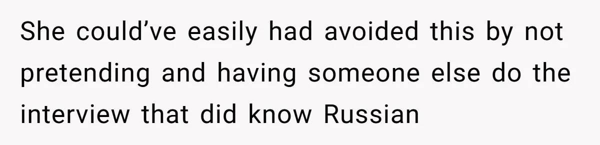 Woman Rejected Over Native Language, Then Outs The Interviewer Who Faked Fluency She could’ve easily had avoided this by not pretending and having someone else do the interview that did know Russian