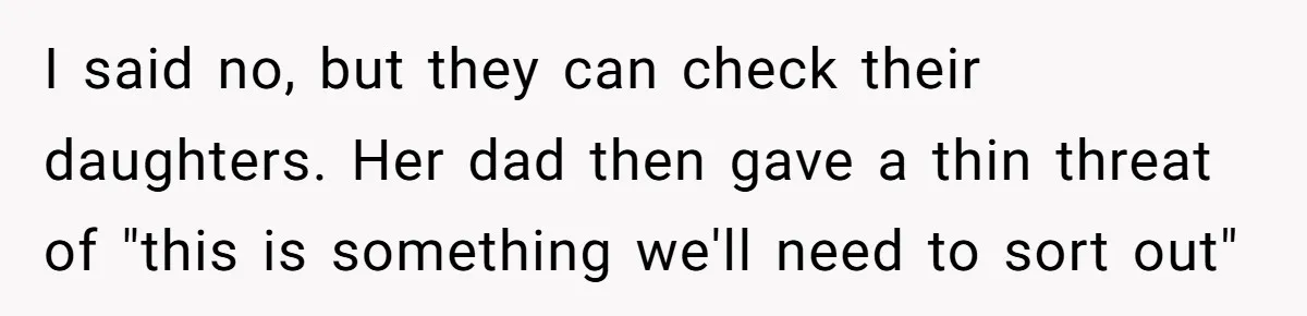 I said no, but they can check their daughters. Her dad then gave a thin threat of "this is something we'll need to sort out"
