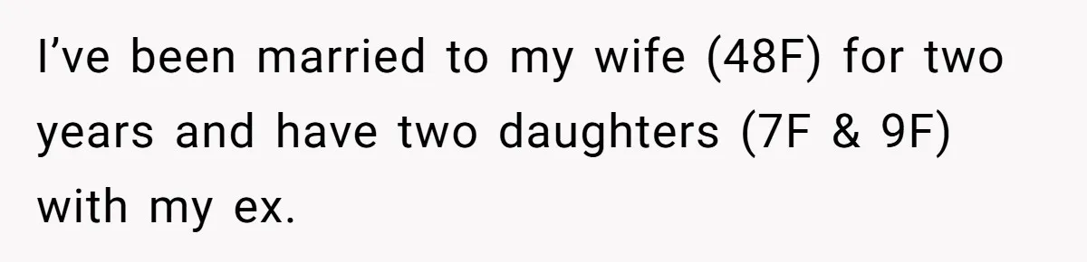 I’ve been married to my wife (48F) for two years and have two daughters (7F & 9F) with my ex.