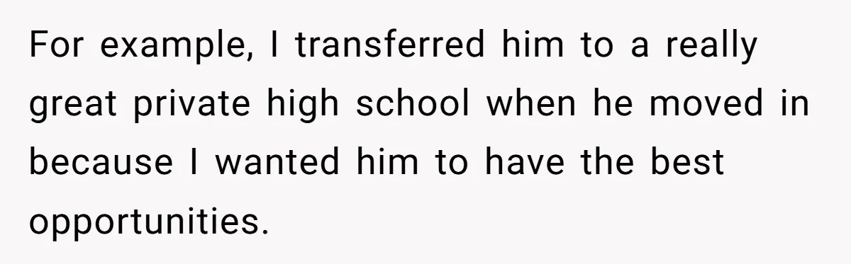 For example, I transferred him to a really great private high school when he moved in because I wanted him to have the best opportunities.