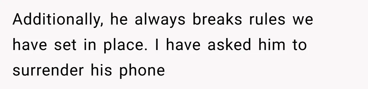 Additionally, he always breaks rules we have set in place. I have asked him to surrender his phone