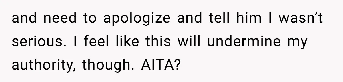and need to apologize and tell him I wasn’t serious. I feel like this will undermine my authority, though. AITA?