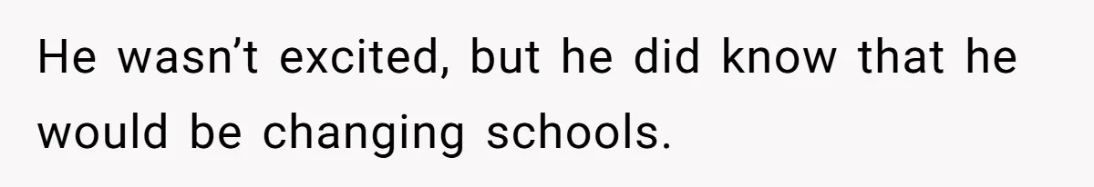 He wasn’t excited, but he did know that he would be changing schools.