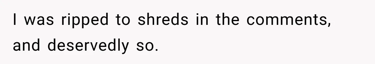 I was ripped to shreds in the comments, and deservedly so.