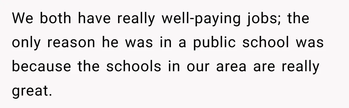 We both have really well-paying jobs; the only reason he was in a public school was because the schools in our area are really great.
