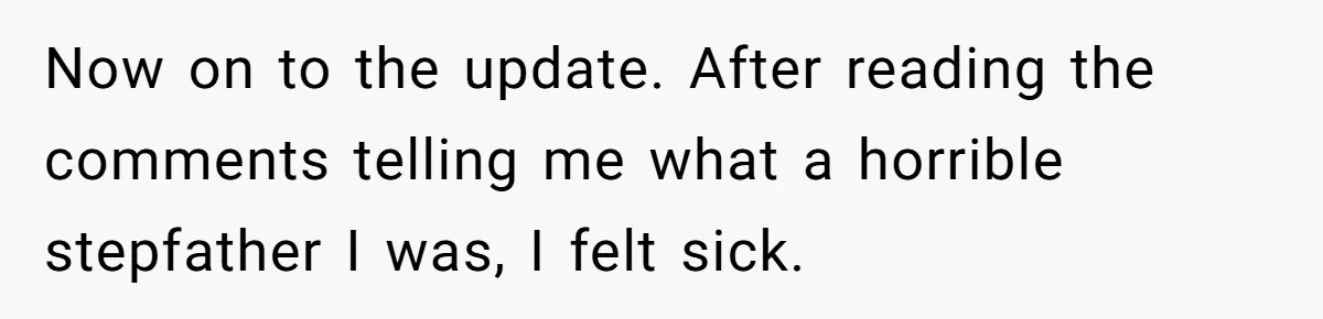 Now on to the update. After reading the comments telling me what a horrible stepfather I was, I felt sick.