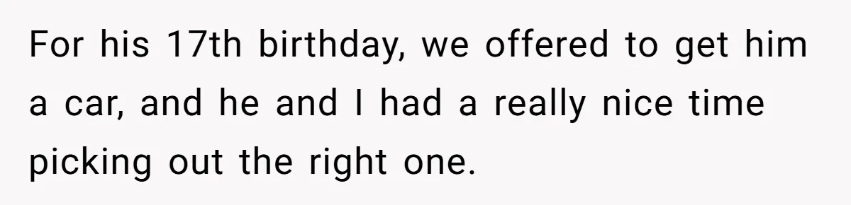 For his 17th birthday, we offered to get him a car, and he and I had a really nice time picking out the right one.