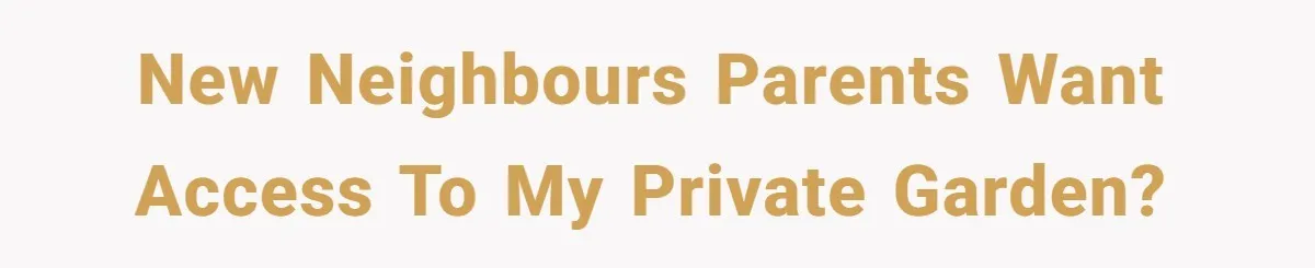 New Neighbours parents want access to my private garden?
