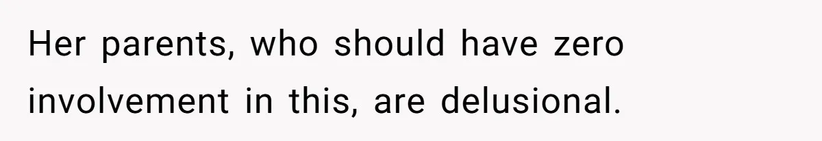 Her parents, who should have zero involvement in this, are delusional.