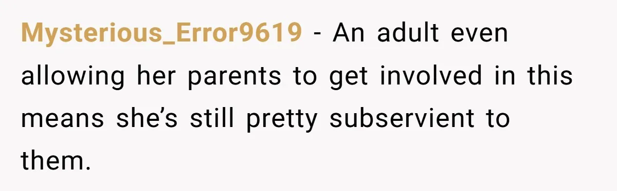 Mysterious_Error9619 − An adult even allowing her parents to get involved in this means she’s still pretty subservient to them.