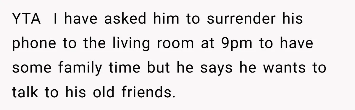 YTA ​ I have asked him to surrender his phone to the living room at 9pm to have some family time but he says he wants to talk to his...